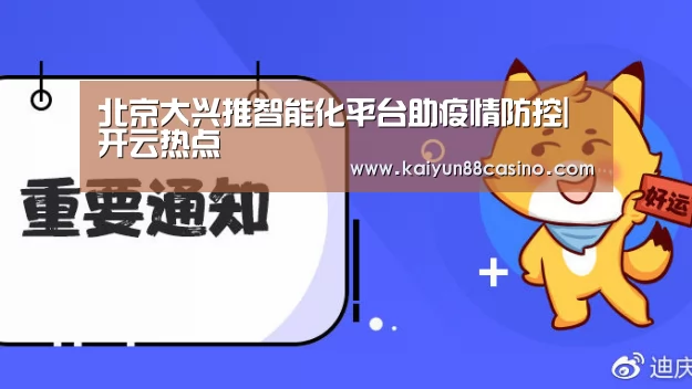 北京大兴推智能化平台助疫情防控|开云热点(图3) 开云平台