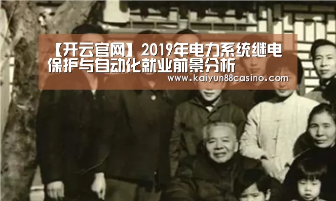 【开云官网】2019年电力系统继电保护与自动化就业前景分析(图1) 开云下载