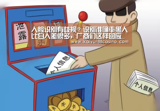 人脸识别有歧视?识别准确率黑人比白人差很多,厂商们这样回应_开云热点(图3) 开云官网