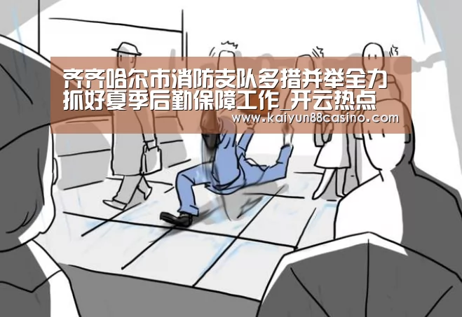 齐齐哈尔市消防支队多措并举全力抓好夏季后勤保障工作_开云热点(图2) 开云下载