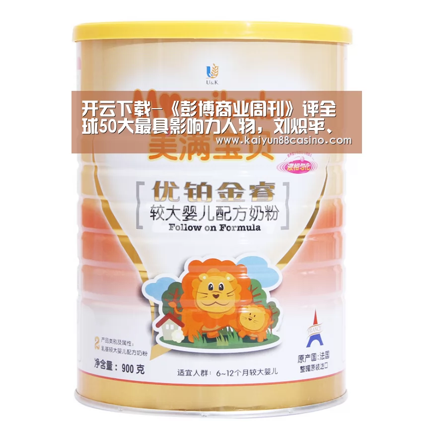 开云下载-《彭博商业周刊》评全球50大最具影响力人物,刘炽平、孙正义上榜(图1) 开云下载